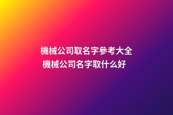 機械公司取名字參考大全 機械公司名字取什么好-第1張-公司起名-玄機派